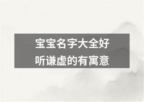 宝宝名字大全好听谦虚的有寓意