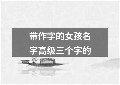 带作字的女孩名字高级三个字的