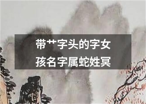 带艹字头的字女孩名字属蛇姓冥