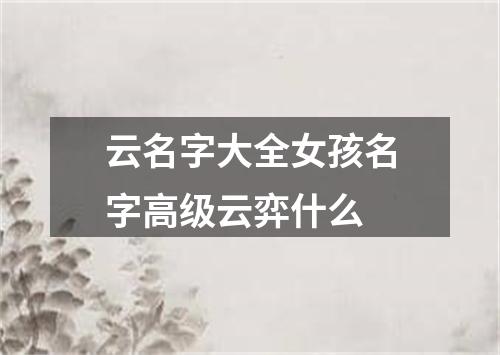 云名字大全女孩名字高级云弈什么