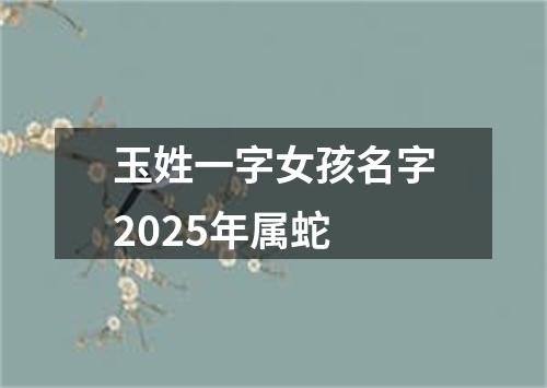 玉姓一字女孩名字2025年属蛇