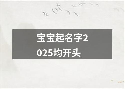 宝宝起名字2025均开头