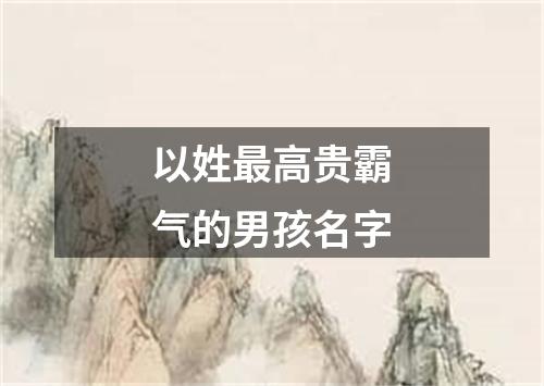 以姓最高贵霸气的男孩名字
