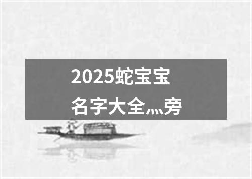 2025蛇宝宝名字大全灬旁