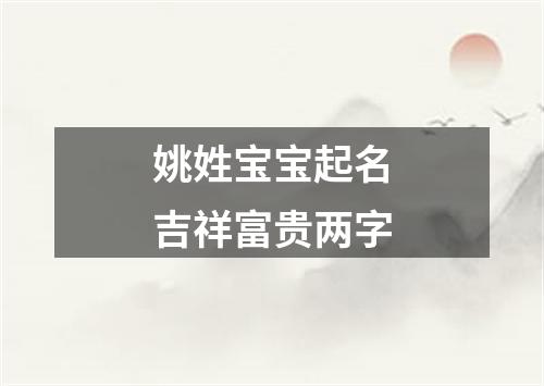 姚姓宝宝起名吉祥富贵两字