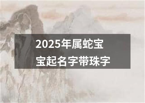 2025年属蛇宝宝起名字带珠字