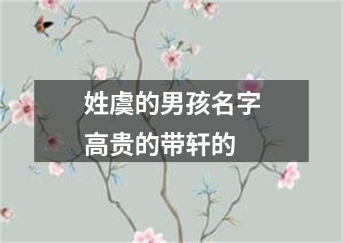 姓虞的男孩名字高贵的带轩的