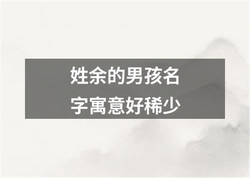 姓余的男孩名字寓意好稀少