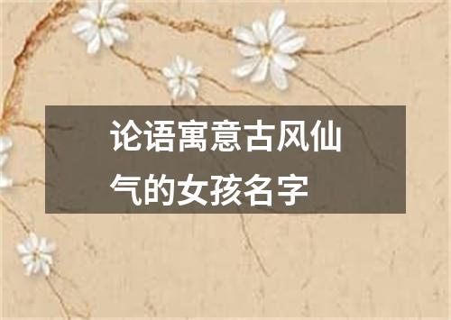 论语寓意古风仙气的女孩名字