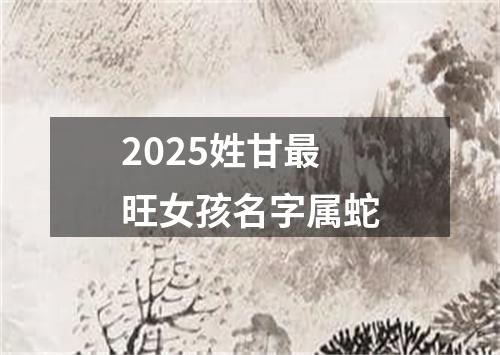 2025姓甘最旺女孩名字属蛇