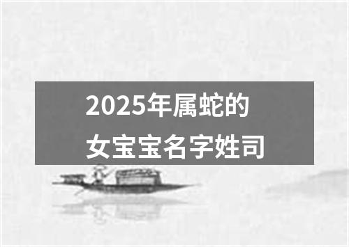 2025年属蛇的女宝宝名字姓司