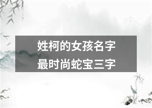 姓柯的女孩名字最时尚蛇宝三字