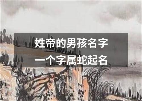 姓帝的男孩名字一个字属蛇起名