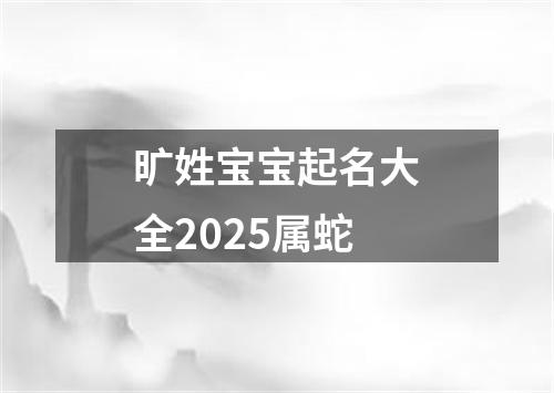 旷姓宝宝起名大全2025属蛇