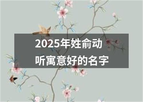 2025年姓俞动听寓意好的名字