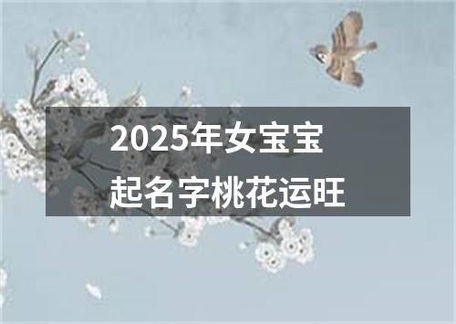 2025年女宝宝起名字桃花运旺
