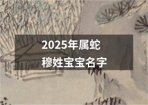 2025年属蛇穆姓宝宝名字