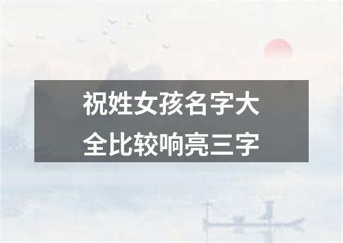 祝姓女孩名字大全比较响亮三字