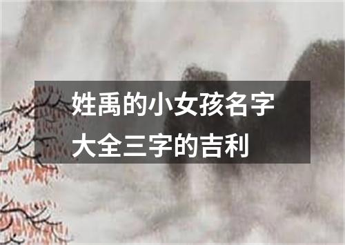 姓禹的小女孩名字大全三字的吉利