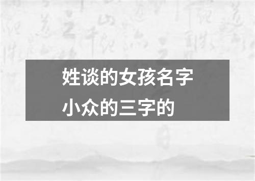 姓谈的女孩名字小众的三字的