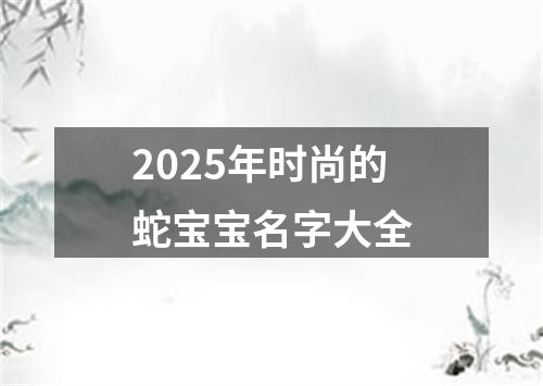 2025年时尚的蛇宝宝名字大全