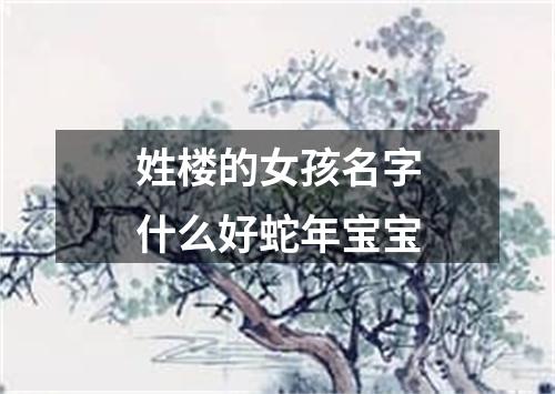 姓楼的女孩名字什么好蛇年宝宝