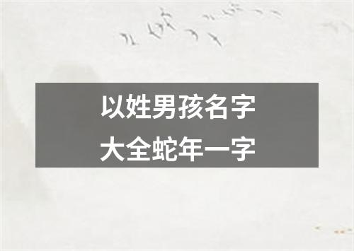 以姓男孩名字大全蛇年一字