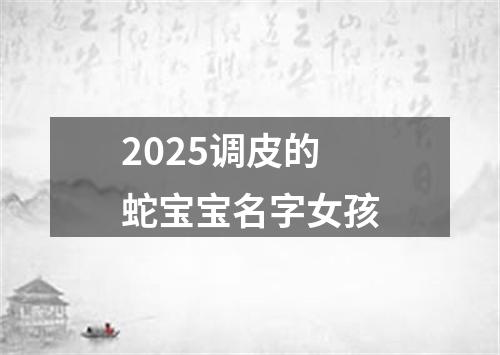 2025调皮的蛇宝宝名字女孩