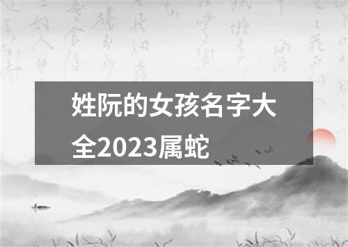 姓阮的女孩名字大全2023属蛇