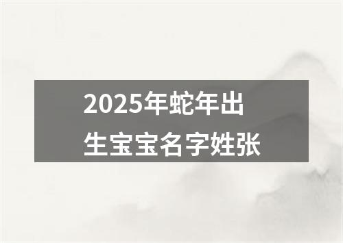 2025年蛇年出生宝宝名字姓张