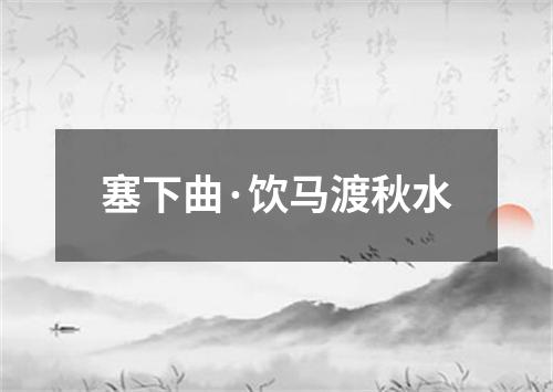 塞下曲·饮马渡秋水