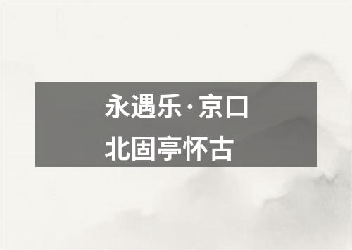 永遇乐·京口北固亭怀古