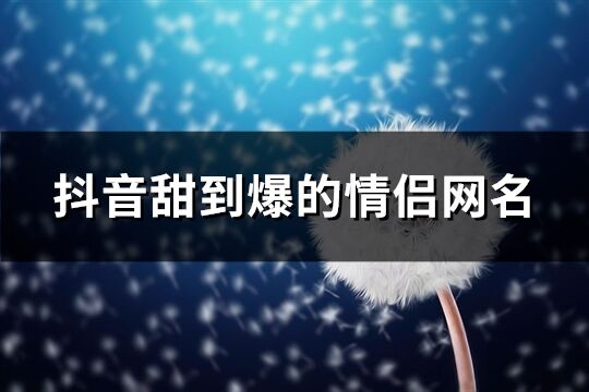 抖音甜到爆的情侣网名(共154个)