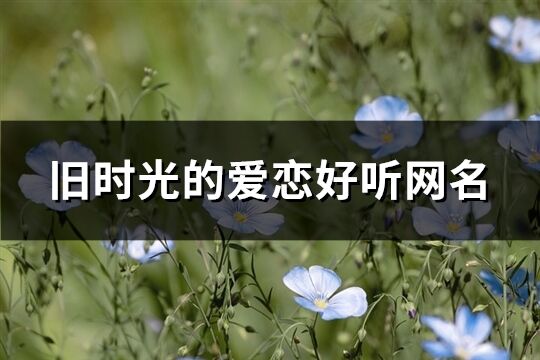 旧时光的爱恋好听网名(共336个)