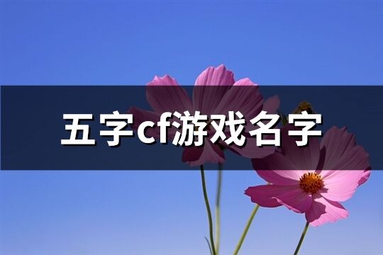 五字cf游戏名字(精选461个)