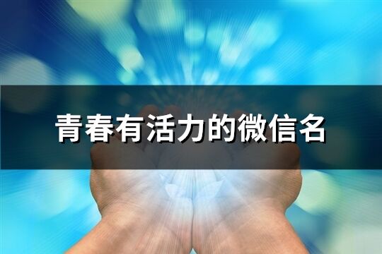 青春有活力的微信名(314个)