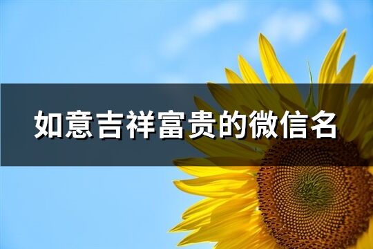 如意吉祥富贵的微信名(共130个)