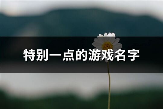 特别一点的游戏名字(优选355个)