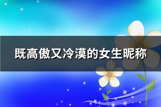 既高傲又冷漠的女生昵称(419个)