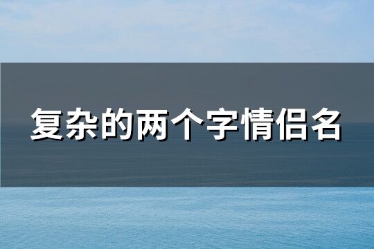 复杂的两个字情侣名(534个)