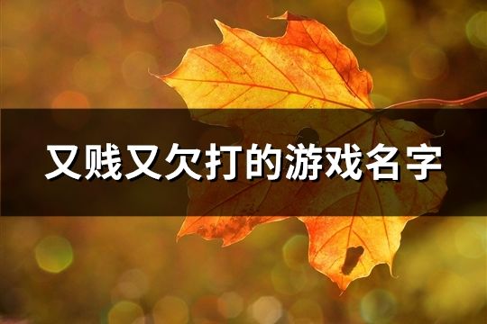 又贱又欠打的游戏名字(精选138个)