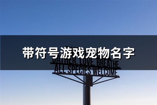 带符号游戏宠物名字(精选106个)