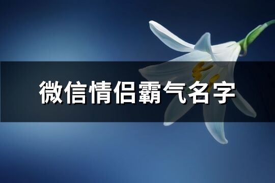 微信情侣霸气名字(精选131个)