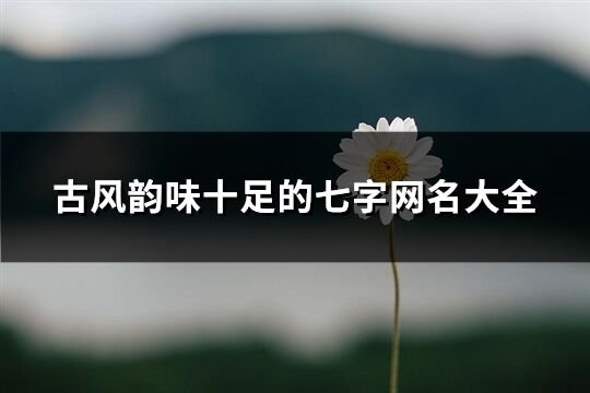 古风韵味十足的七字网名大全(精选637个)