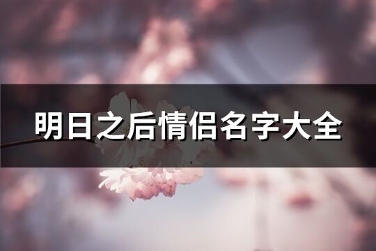 明日之后情侣名字大全(精选94个)