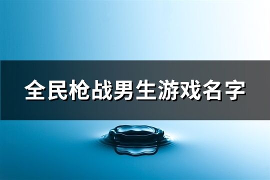 全民枪战男生游戏名字(259个)