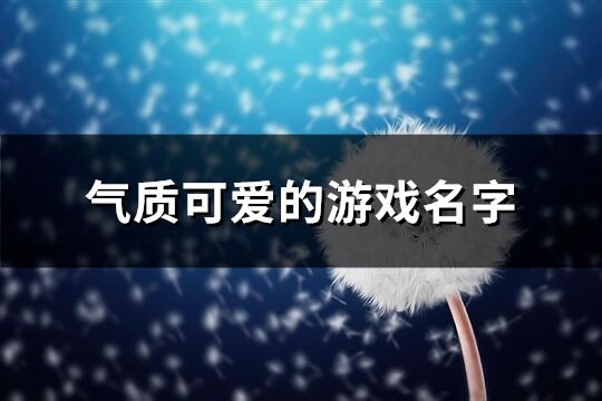 气质可爱的游戏名字(优选201个)