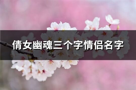 倩女幽魂三个字情侣名字(共100个)