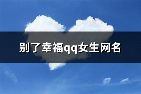 别了幸福qq女生网名(优选471个)