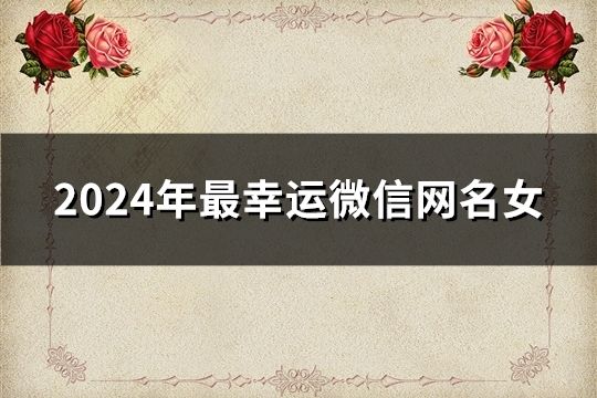 2024年最幸运微信网名女(31个)